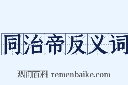 同治帝反义词是什么意思的图片